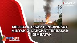 Meledak, Pikap Pengangkut Minyak di Langkat Terbakar di Jembatan