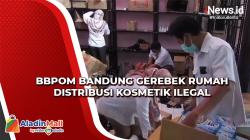 BBPOM Bandung Gerebek Rumah Distribusi Kosmetik Ilegal<