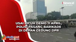 Usai Ricuh Demo 11 April, Polisi Pasang Barikade di Depan Gedung DPR