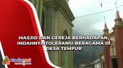 Video Masjid dan Gereja Berhadapan, Indahnya Toleransi Beragama di Desa Tempur