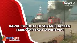 Kapal Tugboat di Serang Banten Terbakar saat Diperbaiki