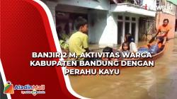 Video Banjir 2 M, Aktivitas Warga Kabupaten Bandung dengan Perahu Kayu<