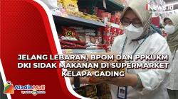 Jelang Lebaran, BPOM dan PPKUKM DKI Sidak Makanan di Supermarket Kelapa Gading