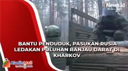 Bantu Penduduk, Pasukan Rusia Ledakan Puluhan Ranjau Darat Di Kharkov