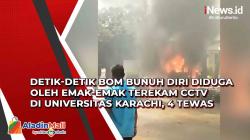 Detik-Detik Bom Bunuh Diri Diduga oleh Emak-Emak Terekam CCTV di Universitas Karachi, 4 Tewas
