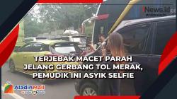 Terjebak Macet Parah Jelang Gerbang Tol Merak, Pemudik Ini Asyik Selfie