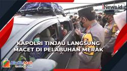 Tinjau Langsung Macet di Pelabuhan Merak, Kapolri Tampung Keluhan Pemudik
