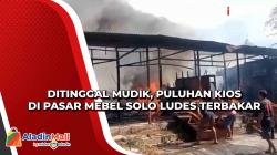 Ditinggal Mudik, Puluhan Kios di Pasar Mebel Solo Ludes Terbakar