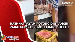 Hati-Hati Ayam Potong Diisi Angin Pakai Pompa, Pembeli Harus Teliti