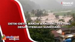 Detik-Detik Banjir Bandang Terjang Desa Citengah Sumedang, Anak Perempuan Hilang Terbawa Arus<
