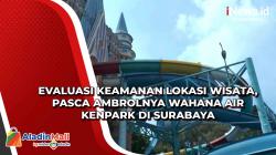 Evaluasi Keamanan Lokasi Wisata, Pasca Ambrolnya Wahana Air Kenpark di Surabaya