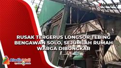 Rusak Tergerus Longsor Tebing Bengawan Solo, Sejumlah Rumah Warga Dibongkar