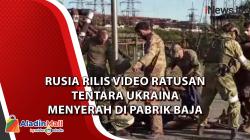 Rusia Rilis Video Ratusan Tentara Ukraina Menyerah di Pabrik Baja Azovstal 