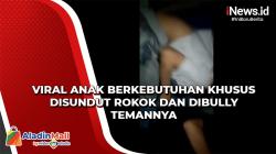 Viral Video Anak Berkebutuhan Khusus Disundut Rokok dan Dibully Temannya