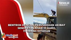 Bentrok dengan Perusahaan akibat Sengketa Lahan di Karo, 17 Orang Ditahan