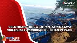 Gelombang Tinggi di Pantai Minajaya Sukabumi Hancurkan Puluhan Perahu