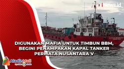 Digunakan Mafia untuk Timbun BBM, Begini Penampakan Kapal Tanker Permata Nusantara V