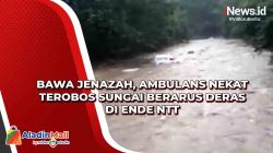 Bawa Jenazah, Ambulans Nekat Terobos Sungai Berarus Deras di Ende NTT