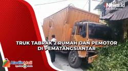 Truk Tabrak 2 Rumah dan Pemotor di Pematangsiantar