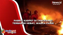 Pabrik Karpet di Tangerang Terbakar Hebat, Warga Panik