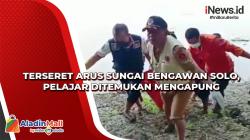 Terseret Arus Sungai Bengawan Solo, Pelajar Ditemukan Mengapung