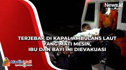 Terjebak di Kapal Ambulans Laut yang Mati Mesin, Ibu dan Bayi Ini Dievakuasi