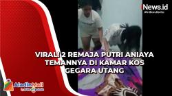 Viral! 2 Remaja Putri Aniaya Temannya di Kamar Kos Gegara Utang