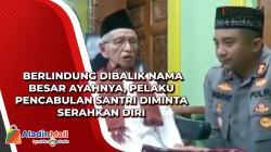 Berlindung Dibalik Nama Besar Ayahnya, Pelaku Pencabulan Santri Diminta Serahkan Diri