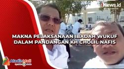 Makna Pelaksanaan Ibadah Wukuf dalam Pandangan KH Cholil Nafis
