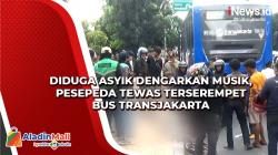 Diduga Asyik Dengarkan Musik, Pesepeda Tewas Terserempet Bus Transjakarta