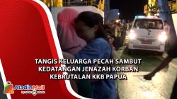 Video Tangis Keluarga Pecah Sambut Kedatangan Jenazah Korban Kebrutalan KKB Papua 