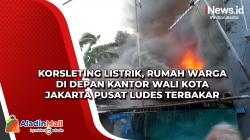 Korsleting Listrik, Rumah Warga di Depan Kantor Wali Kota Jakarta Pusat Ludes Terbakar