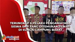 Terungkap 6 Pelaku Penganiayaan Siswa SMP yang Ditemukan Tewas di Sungai Lampung Barat