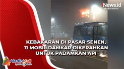 Kebakaran di Pasar Senen, 11 Mobil Damkar Dikerahkan untuk Padamkan Api