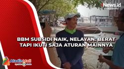 BBM Subsidi Naik, Nelayan: Berat Tapi Ikuti Saja Aturan Mainnya