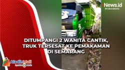 Truk Tersesat ke Pemakaman di Semarang setelah Ditumpangi 2 Wanita Cantik