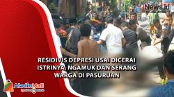  Residivis Depresi Usai Dicerai Istrinya, Ngamuk dan Serang Warga di Pasuruan