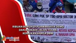  Ribuan Buruh di Purwakarta Demo dan Blokade Jalan  Tolak Kenaikan Harga BBM<