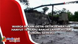 Warga Rekam Detik-detik Jembatan Hanyut Tersapu Banjir Lahar Hujan Gunung Semeru