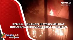 Pemilik Menangis Histeris Melihat Rumahnya Terbakar Hebat di Sleman