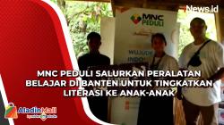 MNC Peduli Salurkan Peralatan Belajar di Banten untuk Tingkatkan Literasi ke Anak-Anak
