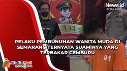 Pelaku Pembunuhan Wanita Muda di Semarang Ternyata Suaminya yang Terbakar Cemburu