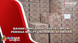 Bahan Obat Sirop Disegel, BPOM Periksa Bos PT Universal di Medan