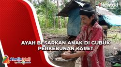 Pilu, Ayah di Mandailing Natal Besarkan 2 Anaknya di Gubuk Perkebunan Karet