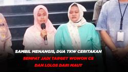 Sambil Menangis, Dua TKW Ceritakan Sempat jadi Target Wowon CS dan Lolos dari Maut