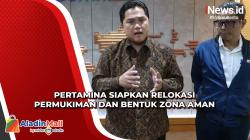 Erick Thohir Sebut Pertamina Siapkan Relokasi Permukiman dan Bentuk Zona Aman di Lokasi Kilang