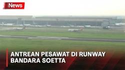 Puncak Arus Mudik, Beginilah Antrean Pesawat di Runway Bandara Soetta