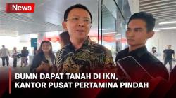 Dapat Lahan, Ahok Ingin Kantor Pusat Pertamina Pindah ke IKN Mulai 2026