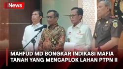 Mahfud MD Ungkap Ada Kasus Mafia Tanah yang Mencaplok Lahan PTPN II, Kerugian Mencapai Rp1,7 Triliun