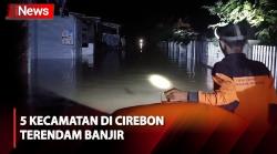 Banjir Parah Terjang 5 Kecamatan di Kabupaten Cirebon